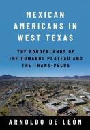 Mexican Americans in West Texas: The Borderlands of the Edwards Plateau and the Trans-Pecos di Arnoldo de León edito da TEXAS TECH UNIV PR