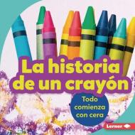 La Historia de Un Crayón (the Story of a Crayon): Todo Comienza Con Cera (It Starts with Wax) di Robin Nelson edito da EDICIONES LERNER