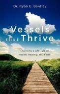 Vessels That Thrive: Choosing a Lifestyle of Health, Healing, and Faith di Ryan E. Bentley, Dr Ryan E. Bentley edito da Credo House Publishers