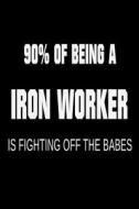 90% of Being a Iron Worker Is Fighting Off the Babes: Funny Ironworking Joke Journal Gift di Creative Juices Publishing edito da Createspace Independent Publishing Platform