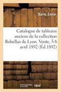 Catalogue De Tableaux Anciens De La Collection Robellaz De Lyon. Vente, 5-8 Avril 1892 di COLLECTIF edito da Hachette Livre - BNF