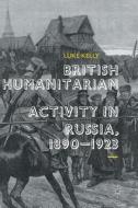 British Humanitarian Activity in Russia, 1890-1923 di Luke Kelly edito da Springer International Publishing