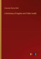 A Dictionary of Hygiène and Public Health di Alexander Wynter Blyth edito da Outlook Verlag