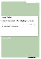Situiertes Lernen = Nachhaltiges Lernen? di Daniel Fischer edito da GRIN Publishing