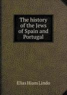 The History Of The Jews Of Spain And Portugal di Elias Hiam Lindo edito da Book On Demand Ltd.