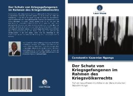 Der Schutz von Kriegsgefangenen im Rahmen des Kriegsvölkerrechts di Constantin Kazembe Ngongo edito da Verlag Unser Wissen