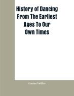 History Of Dancing From The Earliest Ages To Our Own Times di Gaston Vuillier edito da Alpha Editions