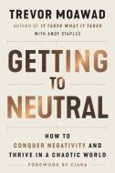 Getting to Neutral: How to Survive and Thrive in a Chaotic World di Trevor Moawad edito da HARPER ONE