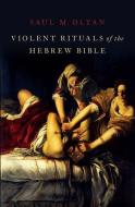 Violent Rituals of the Hebrew Bible di Saul M. Olyan edito da OXFORD UNIV PR