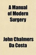 A Manual Of Modern Surgery di John Chalmers Da Costa edito da General Books Llc