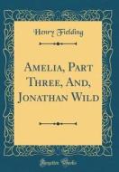 Amelia, Part Three, And, Jonathan Wild (Classic Reprint) di Henry Fielding edito da Forgotten Books