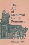 The Art Of Medieval French Romance di Douglas Kelly edito da University Of Wisconsin Press