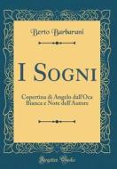 I Sogni: Copertina Di Angelo Dall'oca Bianca E Note Dell'autore (Classic Reprint) di Berto Barbarani edito da Forgotten Books