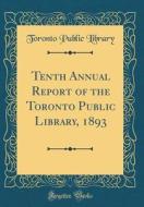 Tenth Annual Report of the Toronto Public Library, 1893 (Classic Reprint) di Toronto Public Library edito da Forgotten Books