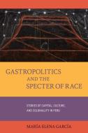 Gastropolitics And The Specter Of Race di Maria Elena Garcia edito da University Of California Press