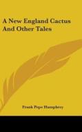 A New England Cactus And Other Tales di FRANK POPE HUMPHREY edito da Kessinger Publishing