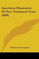 Anecdotes Illustrative of New Testament Texts (1890) di Hodder & Stoughton Publishing, Hodder and Stoughton edito da Kessinger Publishing