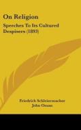 On Religion: Speeches to Its Cultured Despisers (1893) di Friedrich Schleiermacher edito da Kessinger Publishing