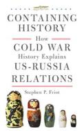 Containing History: How Cold War History Explains U.S.-Russia Relations di Stephen P. Friot edito da UNIV OF OKLAHOMA PR