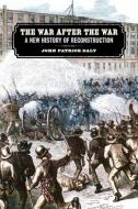 The War After the War: A New History of Reconstruction di John Patrick Daly edito da UNIV OF GEORGIA PR