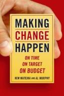 Making Change Happen On Time, On Target, On Budget di Ken Matejka, Al Murphy edito da Nicholas Brealey Publishing