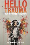 Hello Trauma: Our Invisible Teammate di Hillary Cauthen edito da MENTAL PERFORMANCE ADVANTAGE