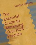 The Essential Guide to Marketing Your ADR Practice di Natalie Armstrong edito da LIGHTNING SOURCE INC