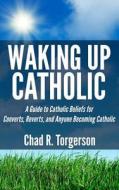 Waking Up Catholic: A Guide to Catholic Beliefs for Converts, Reverts, and Anyone Becoming Catholic di Chad R. Torgerson edito da Assisi Media