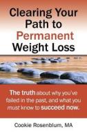 Clearing Your Path to Permanent Weight Loss: The Truth about Why You've Failed in the Past, and What You Must Know to Succeed Now. di Cookie Rosenblum Ma edito da Real Weight Loss for Real Women