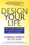 Design Your Life: How to Create a Meaningful Life, Advance Your Career and Live Your Dreams di Cornelia Shipley edito da 3c Consulting