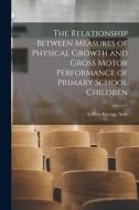 The Relationship Between Measures of Physical Growth and Gross Motor Performance of Primary School Children di Leroy George Seils edito da LIGHTNING SOURCE INC