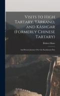 Visits to High Tartary, Yârkand, and Kâshgar (Formerly Chinese Tartary): And Return Journey Over the Karakoram Pass di Robert Shaw edito da LEGARE STREET PR