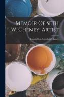 Memoir Of Seth W. Cheney, Artist edito da LEGARE STREET PR