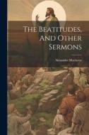 The Beatitudes, And Other Sermons di Alexander Maclaren edito da LEGARE STREET PR
