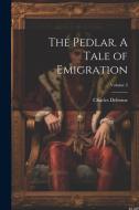 The Pedlar. A Tale of Emigration; Volume 3 di Charles Delorme edito da LEGARE STREET PR