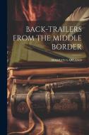 Back-Trailers from the Middle Border di Hamlin Garland edito da LEGARE STREET PR
