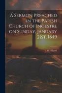 A Sermon Preached in the Parish Church of Ingestre on Sunday, January 21st, 1849 di Hillyard I. W edito da LEGARE STREET PR