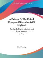 A Defense of the United Company of Merchants of England: Trading to the East Indies, and Their Servants (1762) di John Dunning edito da Kessinger Publishing
