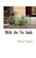 With The Tin Gods di Horace Tremlett edito da Bibliolife