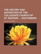 The History and Antiquities of the Collegiate Church of St. Saviour Southwark di William Thompson edito da Rarebooksclub.com