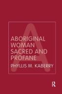 Aboriginal Woman Sacred And Profane di Phyllis Kaberry edito da Taylor & Francis Ltd