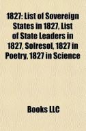 1827: List Of Sovereign States In 1827, di Books Llc edito da Books LLC, Wiki Series