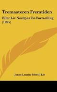 Tremasteren Fremtiden: Eller LIV Nordpaa En Fortaelling (1895) di Jonas Lauritz Idemil Lie edito da Kessinger Publishing