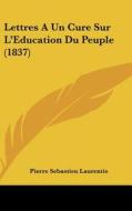 Lettres a Un Cure Sur L'Education Du Peuple (1837) di Pierre Sebastien Laurentie edito da Kessinger Publishing
