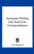 Automatic Writing and and Cross Correspondences di S. M. Kingsford edito da Kessinger Publishing