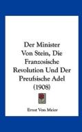 Der Minister Von Stein, Die Franzosische Revolution Und Der Preufsische Adel (1908) di Ernst Von Meier edito da Kessinger Publishing