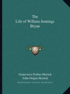 The Life of William Jennings Bryan di Genevieve Forbes Herrick, John Origen Herrick edito da Kessinger Publishing