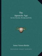 The Apostolic Age: Its Life, Doctrine, Worship and Polity di James Vernon Bartlet edito da Kessinger Publishing