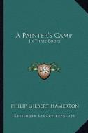 A Painter's Camp: In Three Books di Philip Gilbert Hamerton edito da Kessinger Publishing