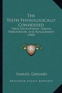 The Teeth Physiologically Considered: Their Development, Disease, Preservation, and Replacement (1843) di Samuel Ghrimes edito da Kessinger Publishing